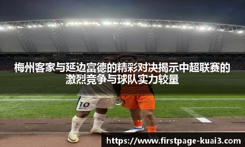梅州客家与延边富德的精彩对决揭示中超联赛的激烈竞争与球队实力较量