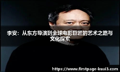 李安：从东方导演到全球电影巨匠的艺术之路与文化探索