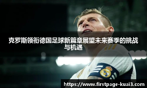 克罗斯领衔德国足球新篇章展望未来赛季的挑战与机遇