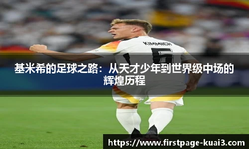 基米希的足球之路：从天才少年到世界级中场的辉煌历程