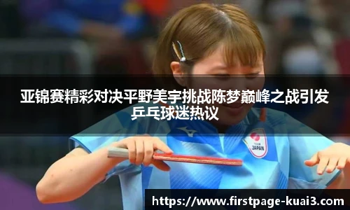 亚锦赛精彩对决平野美宇挑战陈梦巅峰之战引发乒乓球迷热议