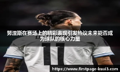 努涅斯在赛场上的精彩表现引发热议未来能否成为球队的核心力量